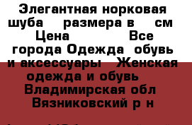 Элегантная норковая шуба 52 размера в 90 см › Цена ­ 38 000 - Все города Одежда, обувь и аксессуары » Женская одежда и обувь   . Владимирская обл.,Вязниковский р-н